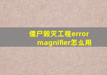 僵尸毁灭工程error magnifier怎么用